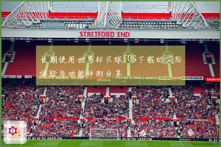长期使用世界杯买球iOS下载的实际体验与功能评测分享