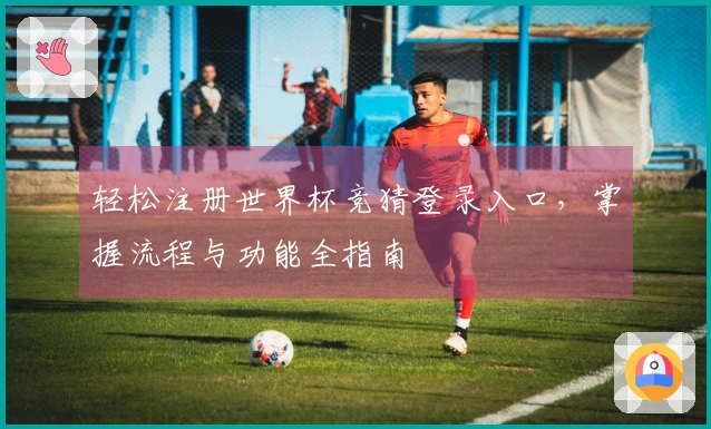 轻松注册世界杯竞猜登录入口，掌握流程与功能全指南