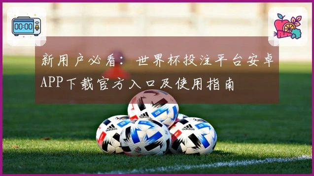 新用户必看：世界杯投注平台安卓APP下载官方入口及使用指南