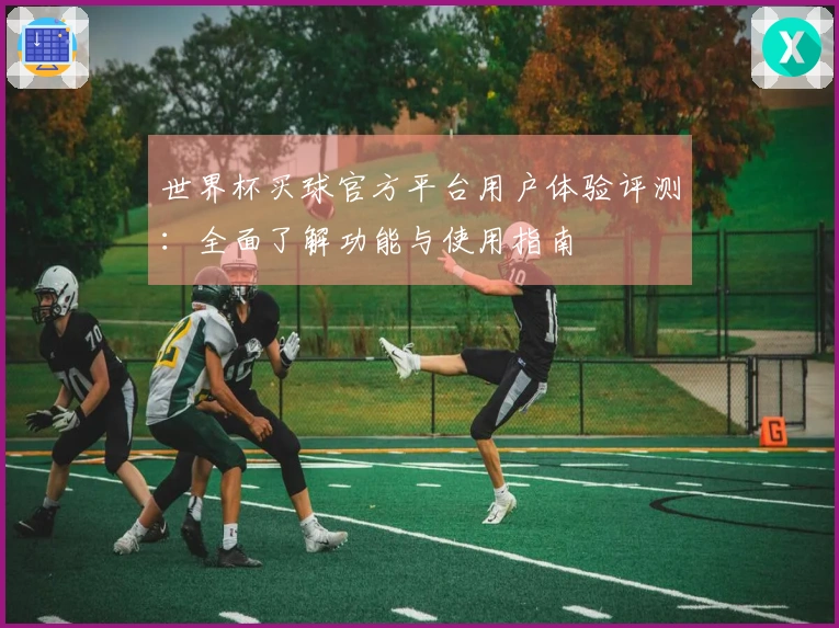 世界杯买球官方平台用户体验评测：全面了解功能与使用指南