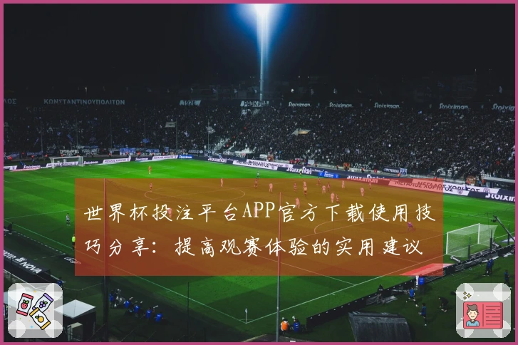 世界杯投注平台APP官方下载使用技巧分享：提高观赛体验的实用建议