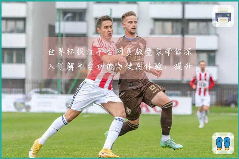 世界杯投注平台网页版登录带你深入了解平台功能与使用体验，提升观看乐趣