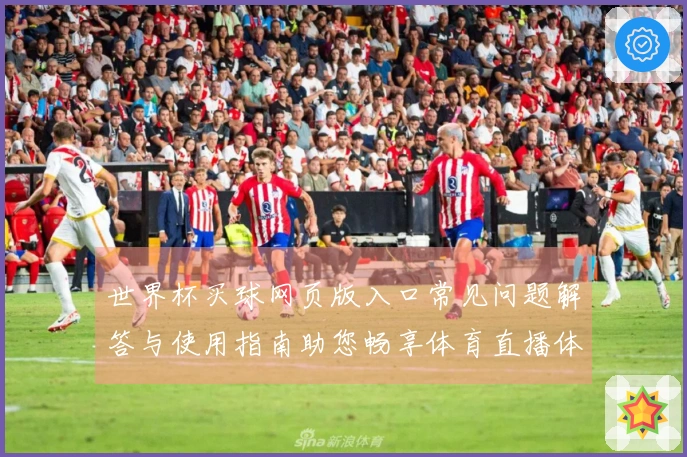 世界杯买球网页版入口常见问题解答与使用指南助您畅享体育直播体验