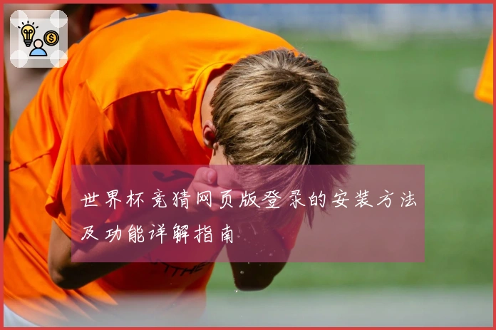 世界杯竞猜网页版登录的安装方法及功能详解指南