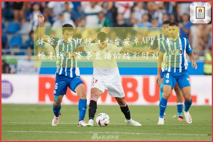 体验世界杯投注平台安卓APP下载：畅享线上赛事直播的精彩时刻