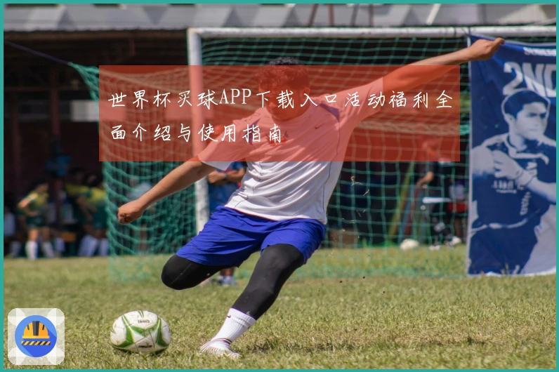 世界杯买球APP下载入口活动福利全面介绍与使用指南
