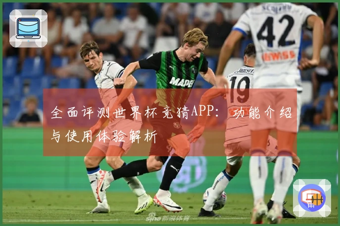 全面评测世界杯竞猜APP：功能介绍与使用体验解析