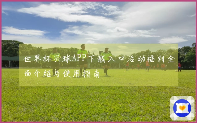 世界杯买球APP下载入口活动福利全面介绍与使用指南