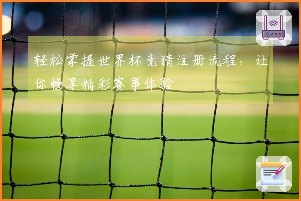 轻松掌握世界杯竞猜注册流程，让你畅享精彩赛事体验