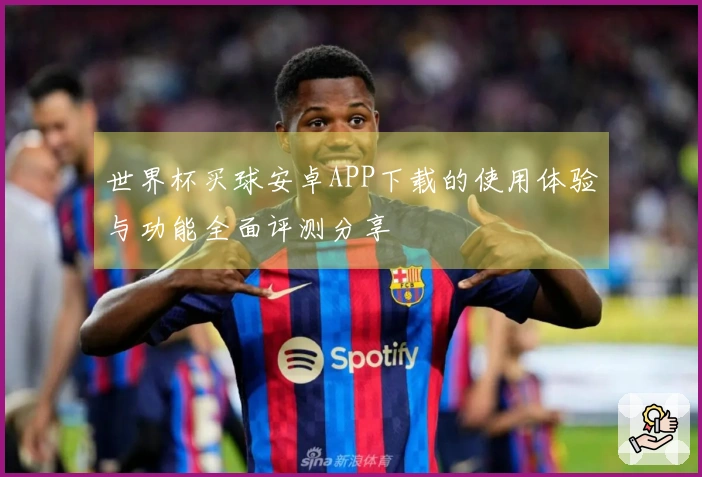 世界杯买球安卓APP下载的使用体验与功能全面评测分享