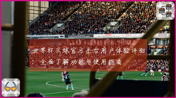 世界杯买球官方平台用户体验评测：全面了解功能与使用指南